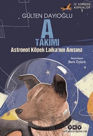 A Takımı İz Sürücü Köpekler 7 - Astronot Köpek Laika’nın Anısına – Gülten Dayıoğlu – Yapı Kredi Yayınları kitap kapağı