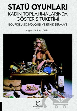 Statü Oyunları Kadın Toplanmalarında Gösteriş Tüketimi, Bourdıeu Sosyolojisi ve Etnik Sermaye – Ayşe Karaçizmeli Güzeler – Akademisyen Kitabevi kitap kapağı