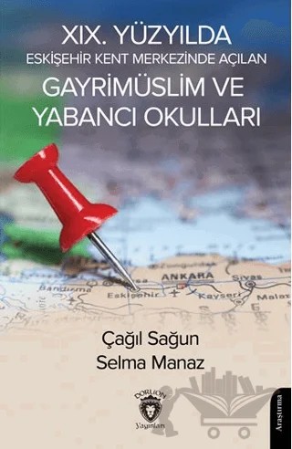 XIX. Yüzyılda Eskişehir Kent Merkezinde Açılan Gayrimüslim ve Yabancı Okulları – Çağıl Sağun, Selma Manaz – Dorlion Yayınları kitap kapağı