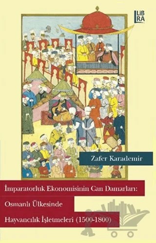 İmparatorluk Ekonomisinin Can Damarları: Osmanlı Ülkesinde Hayvancılık İşletmeleri – Zafer Karademir – Libra Yayınları kitap kapağı