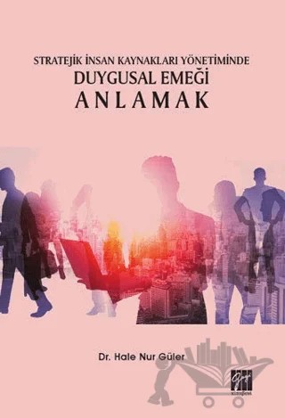 Stratejik İnsan Kaynakları Yönetiminde Duygusal Emeği Anlamak – Hale Nur Güler – Gazi Kitabevi kitap kapağı