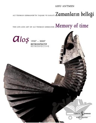 Aloş 1957 - 2007 Retrospektif / Retrospective Ali Teoman Germaner’in Yaşamı ve Sanatı Zamanların Belleği The Life And Art Of Ali Teoman Germaner Memory Of Time – Ahu Antmen – İş Bankası Kültür Yayınları kitap kapağı