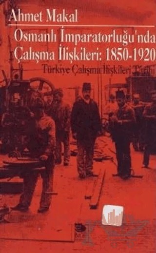 Osmanlı İmparatorluğu'nda Çalışma İlişkileri: 1850-1920 Türkiye Çalışma İlişkileri Tarihi – Ahmet Makal – İmge Kitabevi Yayınları kitap kapağı
