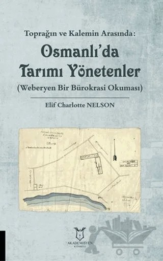 Toprağın ve Kalemin Arasında: Osmanlı'da Tarımı Yönetenler (Weberyen Bir Bürokrasi Okuması) – Elif Charlotte Nelson – Akademisyen Kitabevi kitap kapağı