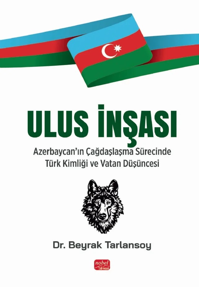 ULUS İNŞASI - Azerbaycan’ın Çağdaşlaşma Sürecinde Türk Kimliği ve Vatan Düşüncesi – Beyrak Tarlansoy – Nobel Bilimsel Eserler kitap kapağı