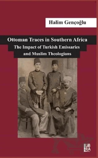 Ottoman Traces in Southern Africa The Impact of Eminent Turkish Emissaries and Muslim Theologians – Halim Gençoğlu – Libra Yayınları kitap kapağı