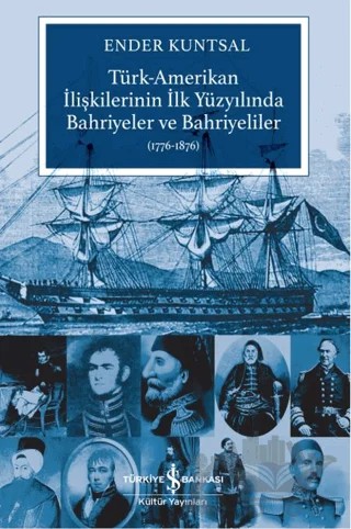 Türk-Amerikan İlişkilerinin İlk Yüzyılında Bahriyeler ve Bahriyeliler (1776-1876) – Ender Kuntsal – İş Bankası Kültür Yayınları kitap kapağı