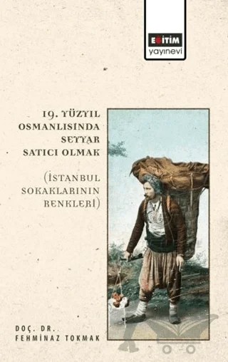 19. Yüzyıl Osmanlısında Seyyar Satıcı Olmak – Fehminaz Tokmak – Eğitim Yayınevi - Bilimsel Eserler kitap kapağı