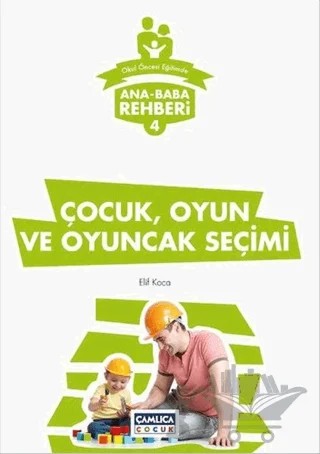 Ana Baba Rehberi 4 - Çocuk Oyun ve Oyuncak Seçimi – Elif Koca – Çamlıca Çocuk Yayınları kitap kapağı