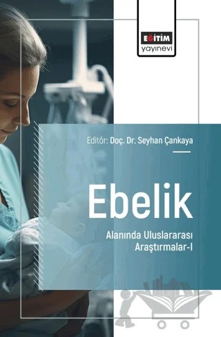 Ebelik Alanında Uluslararası Araştırmalar - I – Seyhan Çankaya, Berrin Keske, Amine Merve Bahşi, Esin Çeber Turfan, Neslihan Özdemir, Emel Güçlü Cıhan, Nurten Özçalkap, Ayşe Nur Yılmaz, Beyza Nur Aslantaş, Esma Kır, Hatice Acar Bektaş – Eğitim Yayınevi - Bilimsel Eserler kitap kapağı