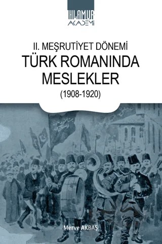 II. Meşrutiyet Dönemi Türk Romanında Meslekler (1908-1920) – Merve Akbaş – Ihlamur Akademi kitap kapağı