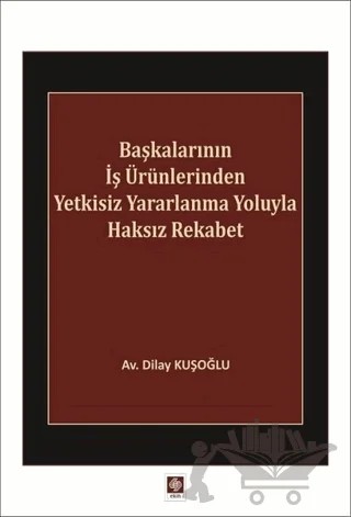 Başkalarının İş Ürünlerinden Yetkisiz Yararlanma Yoluyla Haksız Rekabet – Dilay Kuşoğlu – Ekin Basım Yayın kitap kapağı