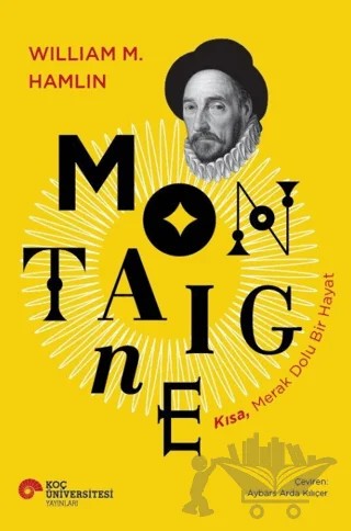Montaigne - Kısa, Merak Dolu Bir Hayat – William M. Hamlin – Koç Üniversitesi Yayınları kitap kapağı