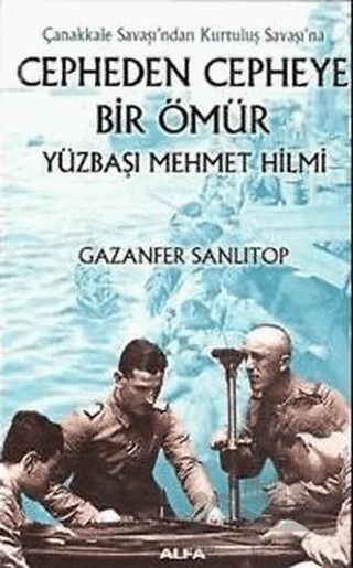 Çanakkale Savaşı’ndan Kurtuluş Savaşı’na Cepheden Cepheye Bir Ömür Yüzbaşı Mehmet Hilmi – Gazanfer Sanlıtop – Alfa Yayınları kitap kapağı