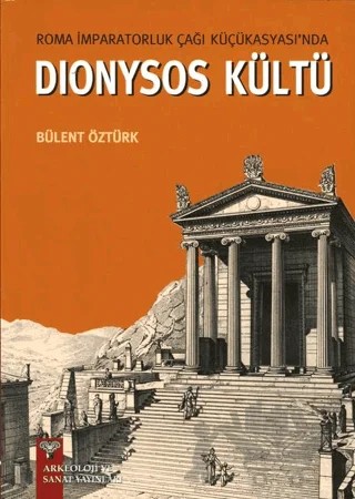 Roma İmparatorluk Çağı Küçükasyası'nda Dionysos Kültü – Bülent Öztürk – Arkeoloji ve Sanat Yayınları kitap kapağı