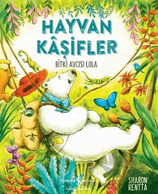 Hayvan Kaşifler - Bitki Avcısı Lola – Sharon Rentta – İş Bankası Kültür Yayınları kitap kapağı