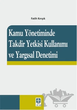 Kamu Yönetiminde Takdir Yetkisi Kullanımı ve Yargısal Denetimi – Fatih Kırışık – Ekin Basım Yayın kitap kapağı