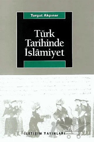 Türk Tarihinde İslamiyet – Turgut Akpınar – İletişim Yayınevi kitap kapağı