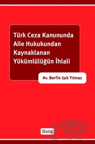 Türk Ceza Kanununda Aile Hukukundan Kaynaklanan Yükümlülüğün İhlali – Berfin Işık Yılmaz – Beta Yayınevi kitap kapağı