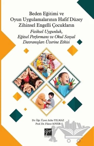Beden Eğitimi ve Oyun Uygulamalarının Hafif Düzey Zihinsel Engelli Çocukların Fiziksel Uygunluk, Eğitsel Performans ve Okul Sosyal Davranışları Üzerine Etkisi – Atike Yılmaz, Fikret Soyer – Gazi Kitabevi kitap kapağı