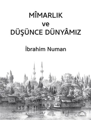 Mimarlık ve Düşünce Dünyamız – İbrahim Numan – Kubbealtı Neşriyatı Yayıncılık kitap kapağı