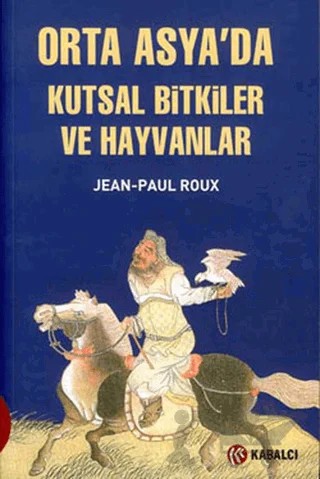 Orta Asya’da Kutsal Bitkiler ve Hayvanlar – Jean Paul Roux – Kabalcı Yayınevi kitap kapağı