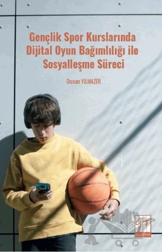 Gençlik Spor Kurslarında Dijital Oyun Bağımlılığı ile Sosyalleşme Süreci – Osman Yılmazer – Gazi Kitabevi kitap kapağı