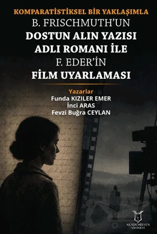 Komparatistiksel Bir Yaklaşımla B. Frischmuth’un Dostun Alın Yazısı Adlı Romanı İle F. Eder’in Film Uyarlaması – Funda Kızıler Emer, İnci Aras, Fevzi Buğra Ceylan – Akademisyen Kitabevi kitap kapağı