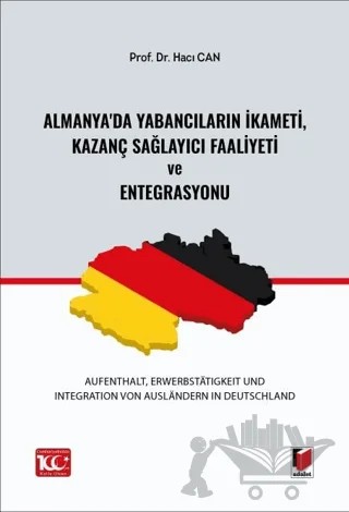 Almanya'da Yabancıların İkameti, Kazanç Sağlayıcı Faaliyeti ve Entegrasyonu (Aufenthalt, Erwerbstatigkeit und Integration von Ausländern in Deutschland) – Hacı Can – Adalet Yayınevi kitap kapağı