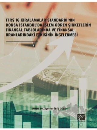 TFRS 16 Kiralamalar Standardı’nın Borsa İstanbul’da İşlem Gören Şirketlerin Finansal Tablolarında ve Finansal Oranlarındaki Etkisinin İncelenmesi – Ayşenur İbiş Oğuz – Gazi Kitabevi kitap kapağı