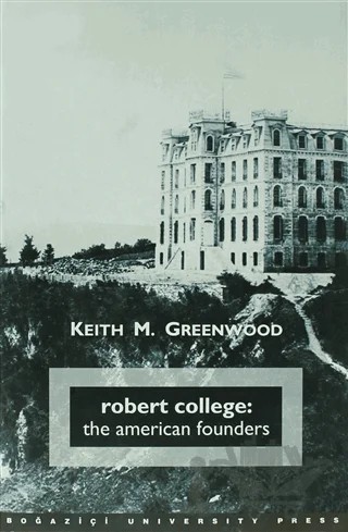 Robert College: The American Founders – Keith M. Greenwood – Boğaziçi Üniversitesi Yayınevi kitap kapağı
