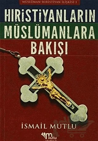 Hristiyanların Müslümanlara Bakışı – İsmail Mutlu – Mutlu Yayınevi kitap kapağı