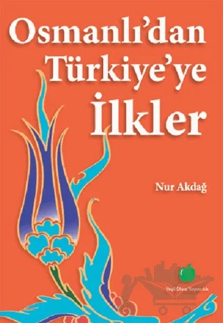 Osmanlı’dan Türkiye’ye İlkler – Nur Akdağ – Yeşil Elma Yayıncılık kitap kapağı