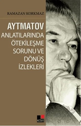 Aytmatov Anlatılarında Ötekileşme Sorunu ve Dönüş İzlekleri – Ramazan Korkmaz – Kesit Yayınları kitap kapağı