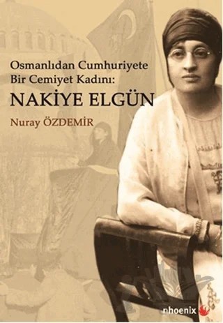 Osmanlıdan Cumhuriyete Bir Cemiyet Kadını: Nakiye Elgün – Nuray Özdemir – Phoenix Yayınevi kitap kapağı