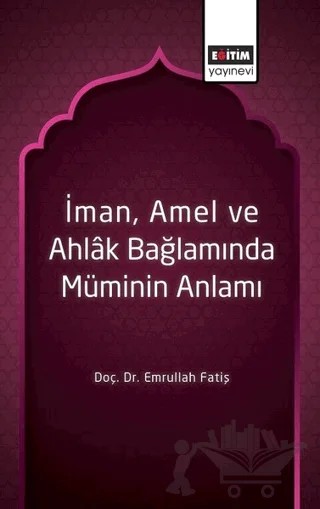 İman, Amel ve Ahlak Bağlamında Müminin Anlamı – Emrullah Fatiş – Eğitim Yayınevi - Bilimsel Eserler kitap kapağı