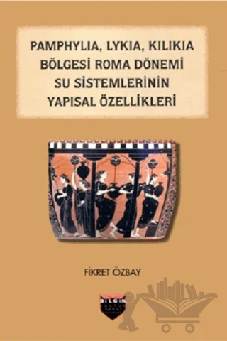 Pamphylia, Lykia, Kilikia Bölgesi Roma Dönemi Su Sistemlerinin Yapısal Özellikleri – Fikret Özbay – Bilgin Kültür Sanat Yayınları kitap kapağı