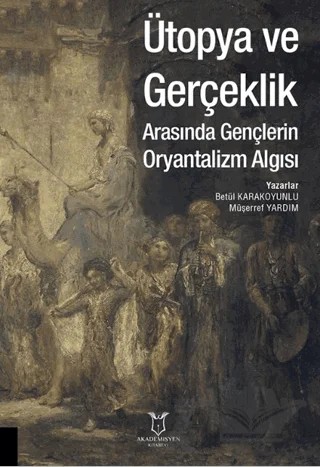 Ütopya ve Gerçeklik Arasında Gençlerin Oryantalizm Algısı – Betül Karakoyunlu, Müşerref Yardım – Akademisyen Kitabevi kitap kapağı