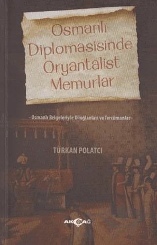 Osmanlı Diplomasisinde Oryantalist Memurlar – Türkan Polatcı – Akçağ Yayınları kitap kapağı
