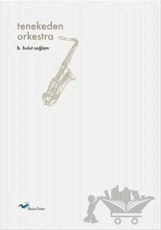 Tenekeden Orkestra – B. Bulut Sağlam – Başka Yerler Yayınları kitap kapağı