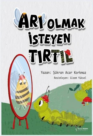 Arı Olmak İsteyen Tırtıl – Şükran Acar Korkmaz – İkinci Adam Yayınları kitap kapağı