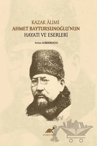 Kazak Alimi Ahmet Baytursunoğlu’nun Hayatı Ve Eserleri – Sertan Alibekiroğlu – Paradigma Akademi Yayınları kitap kapağı