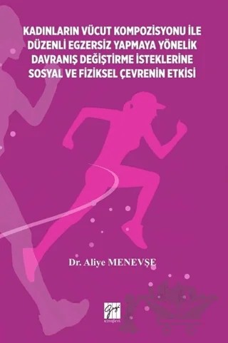 Kadınların Vücut Kompozisyonu ile Düzenli Egzersiz Yapmaya Yönelik Davranış Değiştirme İsteklerine Sosyal ve Fiziksel Çevrenin Etkisi – Aliye Menevşe – Gazi Kitabevi kitap kapağı