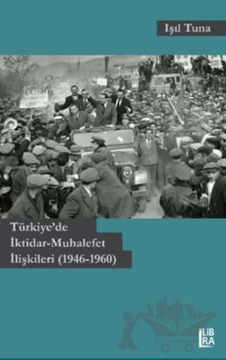 Türkiye'de İktidar-Muhalefet İlişkileri (1946-1960) – Işıl Tunalı – Libra Yayınları kitap kapağı