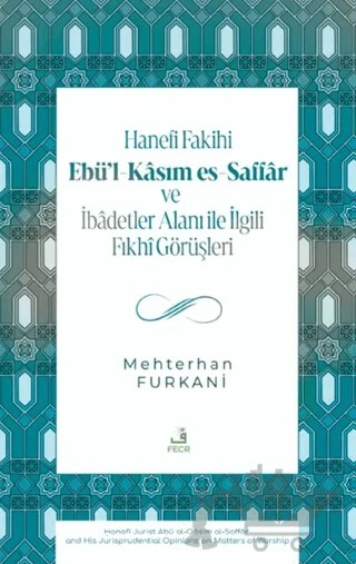 Hanefi Fakihi Ebü’l-Kasım es-Saffar ve İbadetler Alanı ile İlgili Fıkhi Görüşleri – Mehterhan Furkani – Fecr Yayınları kitap kapağı