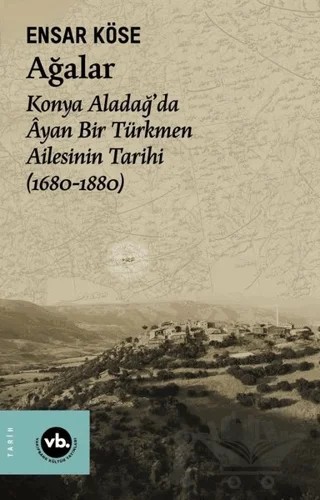 Ağalar: Konya Aladağ'da Ayan Bir Türkmen Ailesinin Tarihi 1680-1880 – Ensar Köse – Vakıfbank Kültür Yayınları kitap kapağı