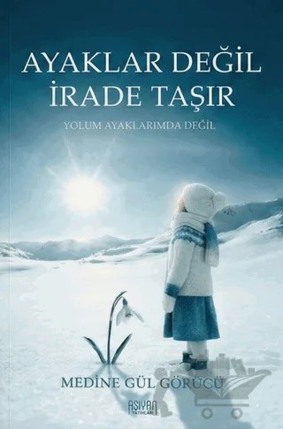 Ayaklar Değil İrade Taşır – Medine Gül Görücü – Aşiyan Yayınları kitap kapağı