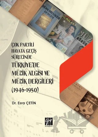 Çok Partili Hayata Geçiş Sürecinde Türkiye'de Müzik Algısı ve Müzik Dergileri (1946 - 1950) – Esra Çetin – Gazi Kitabevi kitap kapağı