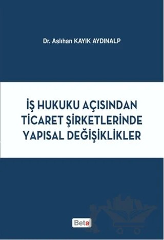 İş Hukuku Açısından Ticaret Şirketlerinde Yapısal Değişiklikler – Aslıhan Kayık Aydınalp – Beta Yayınevi kitap kapağı