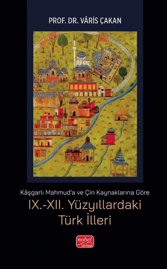 Kaşgarlı Mahmud'a ve Çin Kaynaklarına Göre IX.-XII. YÜZYILLARDAKİ TÜRK İLLERİ – Vâris Çakan – Nobel Bilimsel Eserler kitap kapağı
